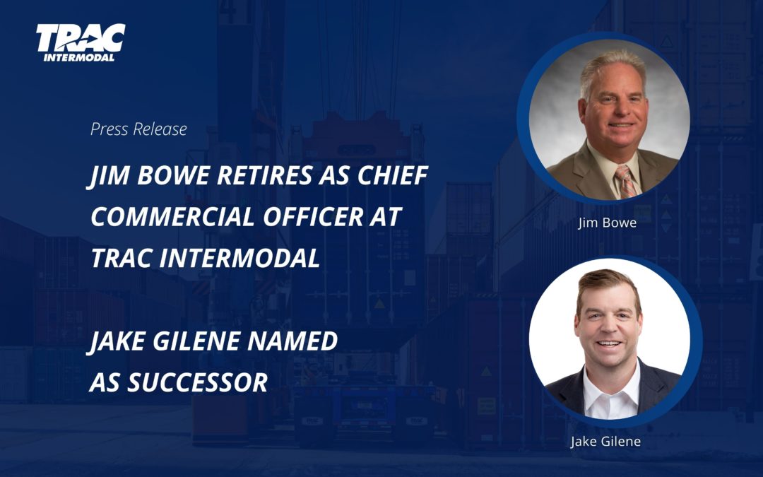 Focused on Quality. Driven by Innovation. Jim Bowe Retires as Chief Commercial Officer at TRAC Intermodal – Jake Gilene Named as Successor